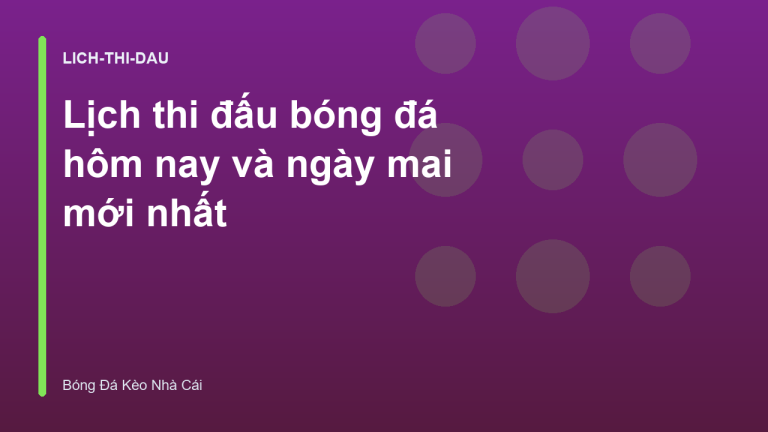 Lịch thi đấu bóng đá hôm nay và ngày mai mới nhất