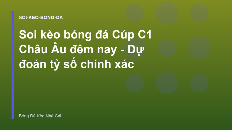 Soi kèo bóng đá Cúp C1 Châu Âu đêm nay - Dự đoán tỷ số chính xác